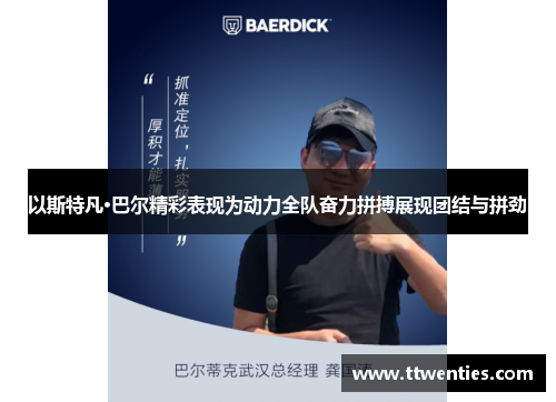 以斯特凡·巴尔精彩表现为动力全队奋力拼搏展现团结与拼劲