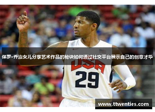 保罗·乔治女儿分享艺术作品的秘诀如何通过社交平台展示自己的创意才华