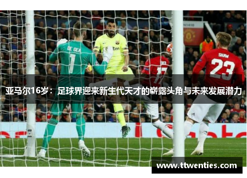 亚马尔16岁：足球界迎来新生代天才的崭露头角与未来发展潜力