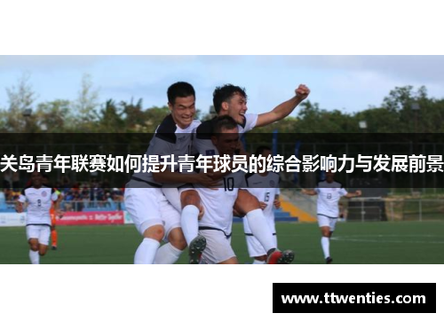 关岛青年联赛如何提升青年球员的综合影响力与发展前景