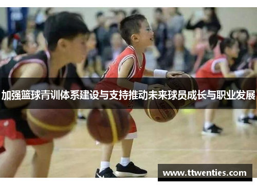 加强篮球青训体系建设与支持推动未来球员成长与职业发展