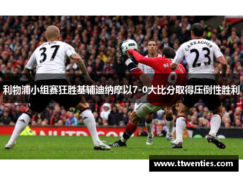 利物浦小组赛狂胜基辅迪纳摩以7-0大比分取得压倒性胜利