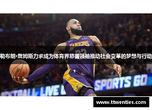 勒布朗·詹姆斯力求成为体育界慈善领袖推动社会变革的梦想与行动