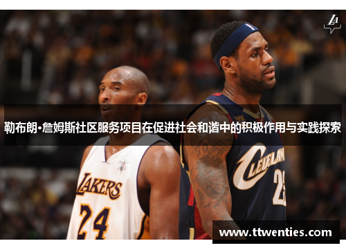 勒布朗·詹姆斯社区服务项目在促进社会和谐中的积极作用与实践探索
