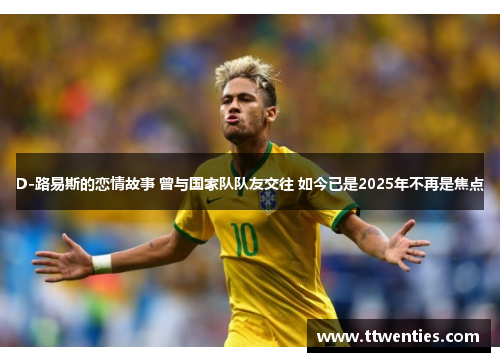 D-路易斯的恋情故事 曾与国家队队友交往 如今已是2025年不再是焦点