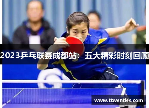 2023乒乓联赛成都站：五大精彩时刻回顾