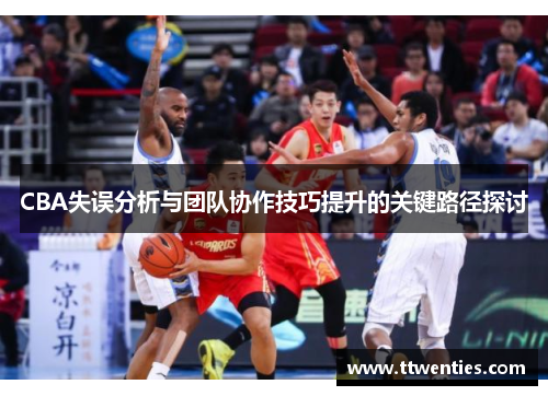 CBA失误分析与团队协作技巧提升的关键路径探讨