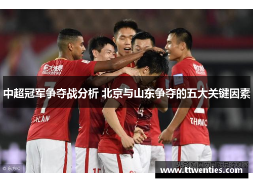 中超冠军争夺战分析 北京与山东争夺的五大关键因素