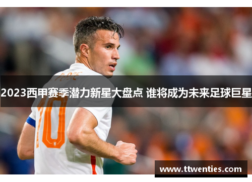 2023西甲赛季潜力新星大盘点 谁将成为未来足球巨星