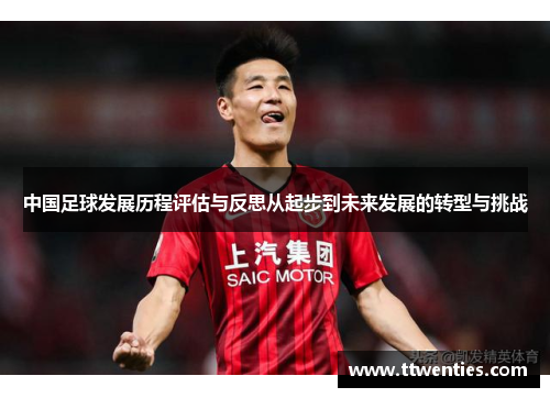 中国足球发展历程评估与反思从起步到未来发展的转型与挑战