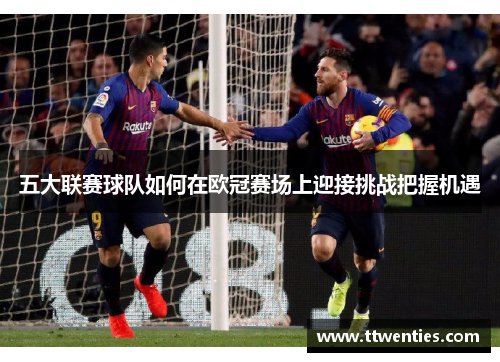 五大联赛球队如何在欧冠赛场上迎接挑战把握机遇