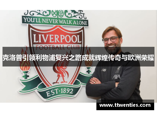 克洛普引领利物浦复兴之路成就辉煌传奇与欧洲荣耀