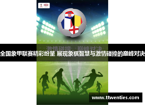 全国象甲联赛精彩纷呈 展现象棋智慧与激情碰撞的巅峰对决