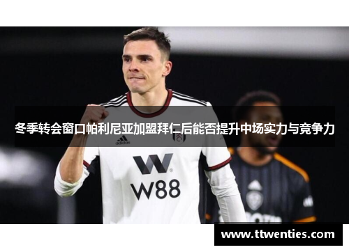 冬季转会窗口帕利尼亚加盟拜仁后能否提升中场实力与竞争力