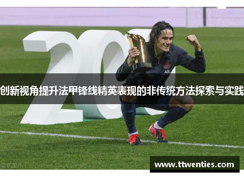 创新视角提升法甲锋线精英表现的非传统方法探索与实践