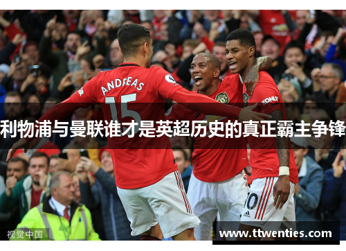 利物浦与曼联谁才是英超历史的真正霸主争锋