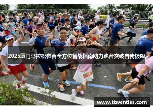 2025厦门马拉松参赛全方位备战指南助力跑者突破自我极限