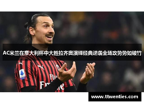 AC米兰在意大利杯中大胜拉齐奥演绎经典逆袭全场攻势势如破竹