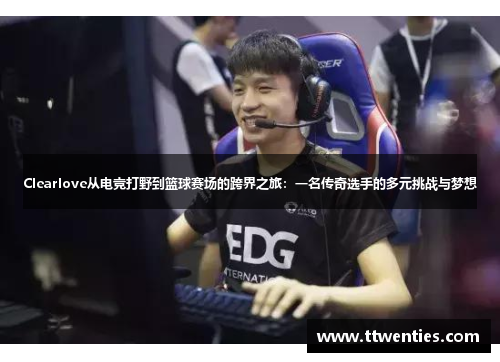 Clearlove从电竞打野到篮球赛场的跨界之旅：一名传奇选手的多元挑战与梦想