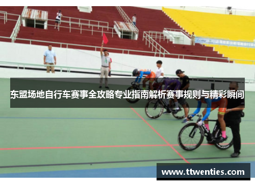 东盟场地自行车赛事全攻略专业指南解析赛事规则与精彩瞬间