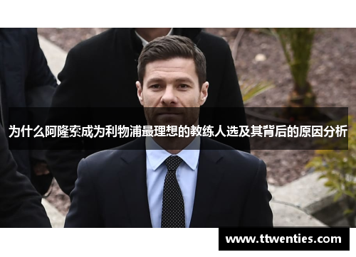 为什么阿隆索成为利物浦最理想的教练人选及其背后的原因分析
