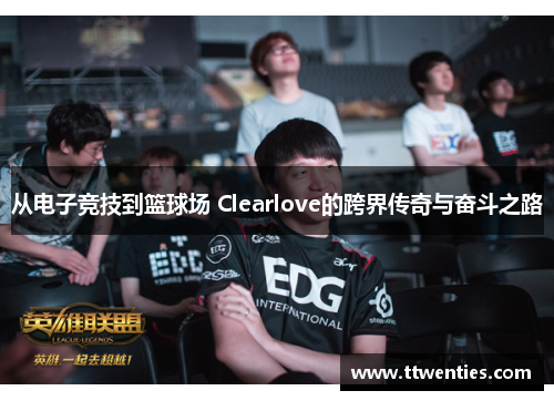 从电子竞技到篮球场 Clearlove的跨界传奇与奋斗之路