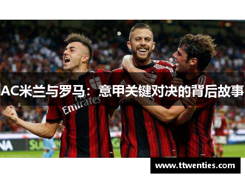 AC米兰与罗马：意甲关键对决的背后故事