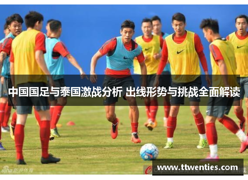中国国足与泰国激战分析 出线形势与挑战全面解读