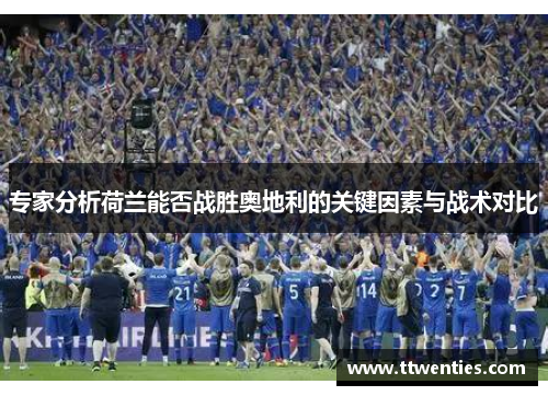 专家分析荷兰能否战胜奥地利的关键因素与战术对比