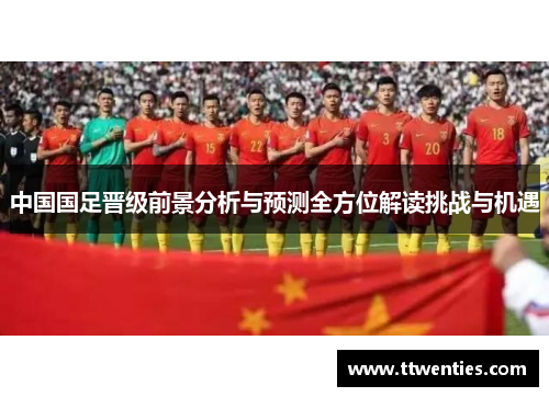 中国国足晋级前景分析与预测全方位解读挑战与机遇