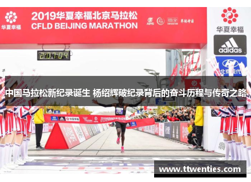中国马拉松新纪录诞生 杨绍辉破纪录背后的奋斗历程与传奇之路