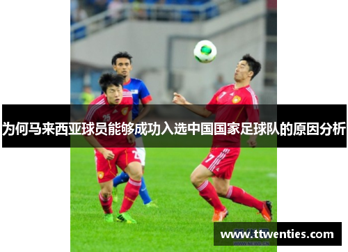 为何马来西亚球员能够成功入选中国国家足球队的原因分析
