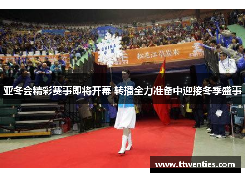 亚冬会精彩赛事即将开幕 转播全力准备中迎接冬季盛事