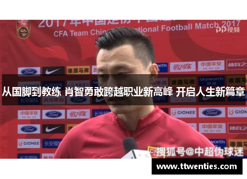 从国脚到教练 肖智勇敢跨越职业新高峰 开启人生新篇章