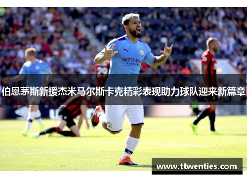 伯恩茅斯新援杰米马尔斯卡克精彩表现助力球队迎来新篇章