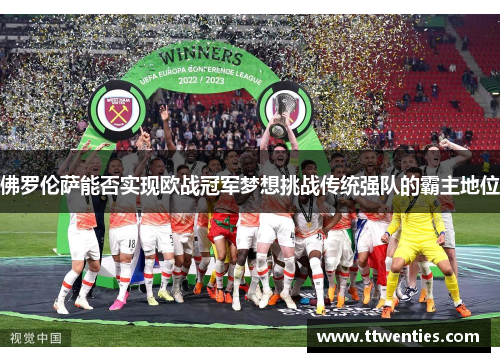 佛罗伦萨能否实现欧战冠军梦想挑战传统强队的霸主地位