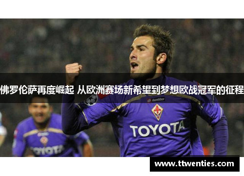 佛罗伦萨再度崛起 从欧洲赛场新希望到梦想欧战冠军的征程