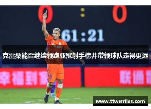 克雷桑能否继续领跑亚冠射手榜并带领球队走得更远