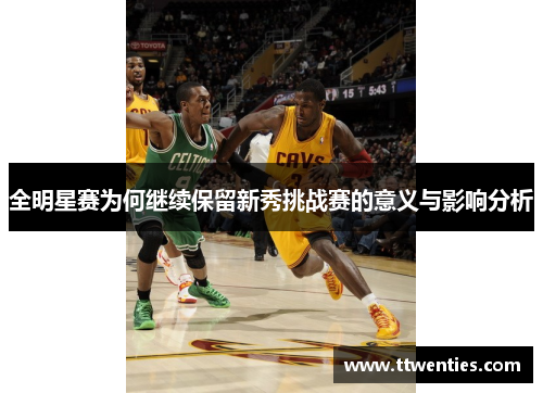 全明星赛为何继续保留新秀挑战赛的意义与影响分析