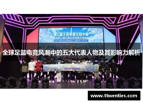 全球足篮电竞风潮中的五大代表人物及其影响力解析
