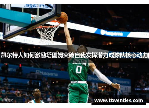 凯尔特人如何激励塔图姆突破自我发挥潜力成球队核心动力