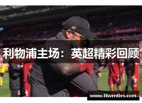 利物浦主场：英超精彩回顾