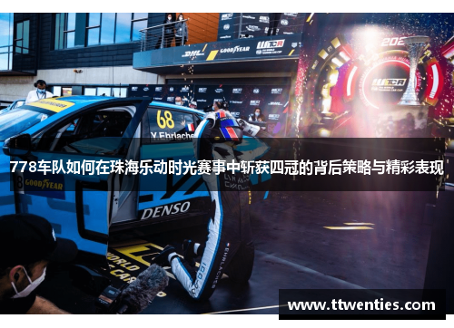 778车队如何在珠海乐动时光赛事中斩获四冠的背后策略与精彩表现