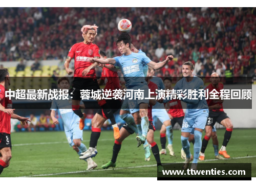 中超最新战报：蓉城逆袭河南上演精彩胜利全程回顾