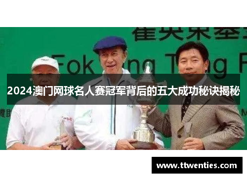 2024澳门网球名人赛冠军背后的五大成功秘诀揭秘