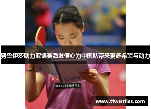 努鲁伊莎助力亚锦赛激发信心为中国队带来更多希望与动力