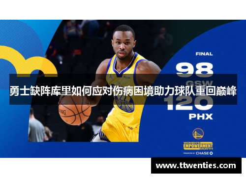 勇士缺阵库里如何应对伤病困境助力球队重回巅峰 勇士缺阵库里如何应对伤病困境助力球队重回巅峰