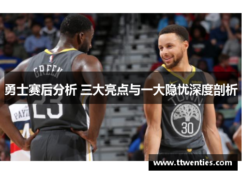 勇士赛后分析 三大亮点与一大隐忧深度剖析