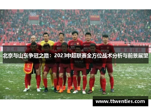 北京与山东争冠之路：2023中超联赛全方位战术分析与前景展望