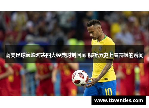 南美足球巅峰对决四大经典时刻回顾 解析历史上最震撼的瞬间